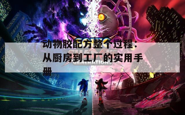 动物胶配方整个过程：从厨房到工厂的实用手册