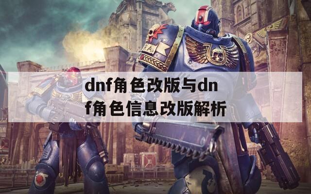dnf角色改版与dnf角色信息改版解析