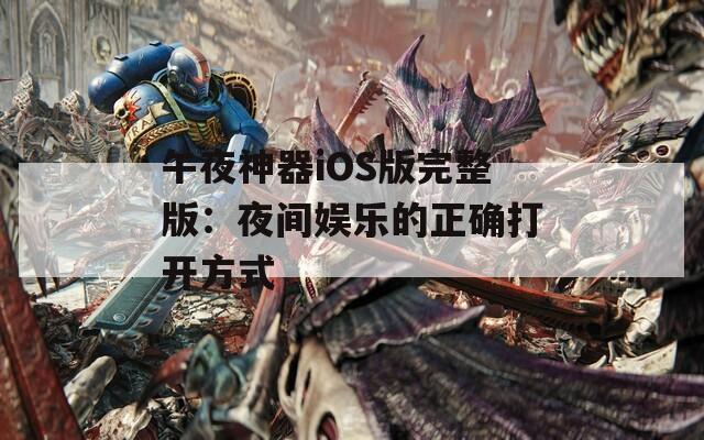 午夜神器iOS版完整版：夜间娱乐的正确打开方式