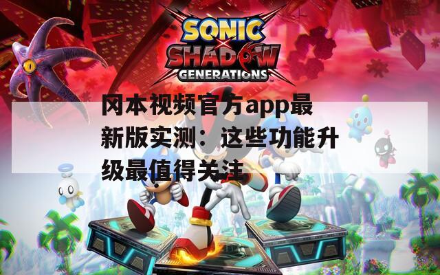 冈本视频官方app最新版实测：这些功能升级最值得关注