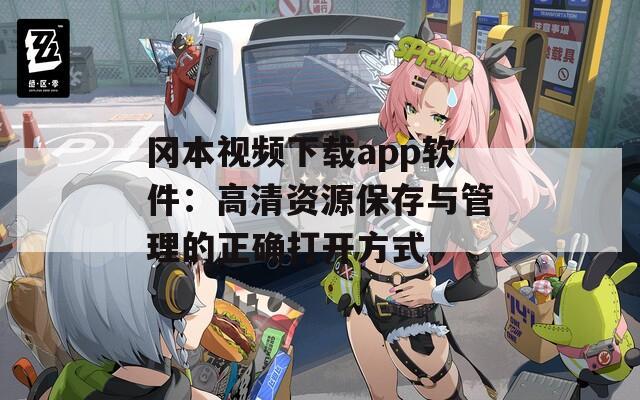 冈本视频下载app软件：高清资源保存与管理的正确打开方式