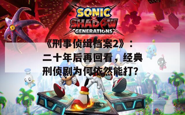 《刑事侦缉档案2》：二十年后再回看，经典刑侦剧为何依然能打？