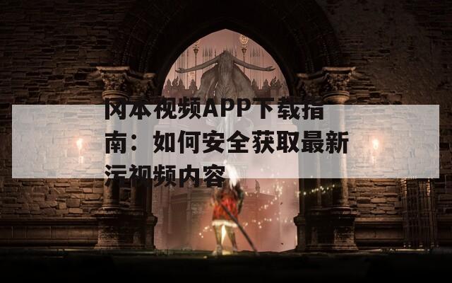 冈本视频APP下载指南：如何安全获取最新污视频内容  第1张