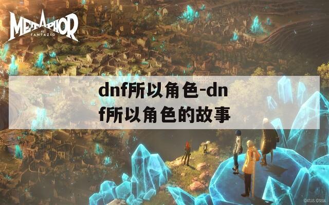 dnf所以角色-dnf所以角色的故事