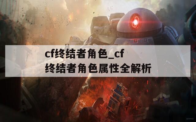 cf终结者角色_cf终结者角色属性全解析