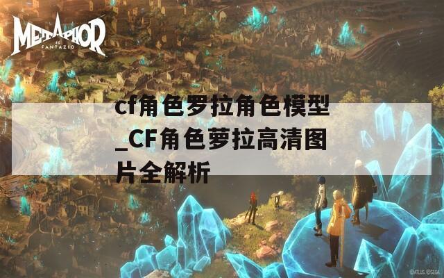 cf角色罗拉角色模型_CF角色萝拉高清图片全解析  第1张