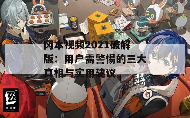 冈本视频2021破解版：用户需警惕的三大真相与实用建议  第1张