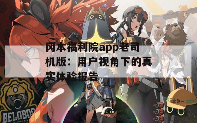 冈本福利院app老司机版：用户视角下的真实体验报告