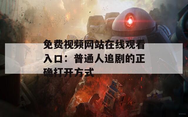 免费视频网站在线观看入口：普通人追剧的正确打开方式  第1张