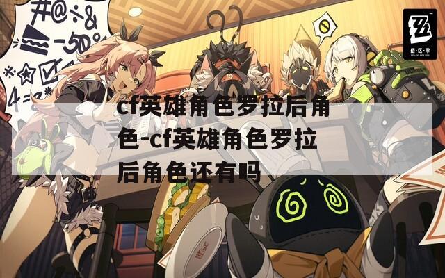 cf英雄角色罗拉后角色-cf英雄角色罗拉后角色还有吗  第1张