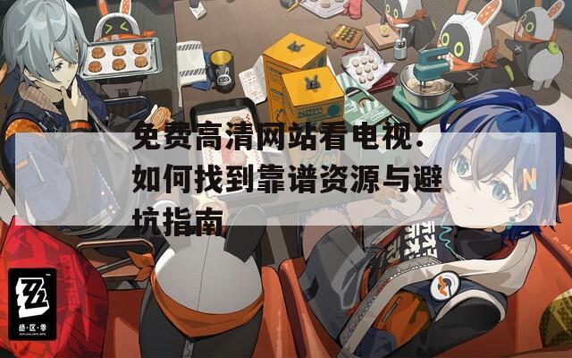 免费高清网站看电视：如何找到靠谱资源与避坑指南  第1张