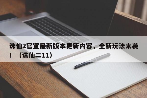 诛仙2官宣最新版本更新内容，全新玩法来袭！（诛仙二11）