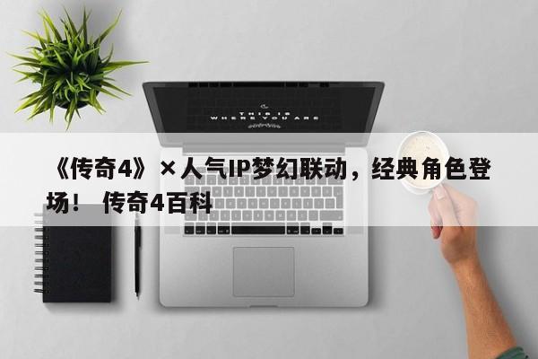 《传奇4》×人气IP梦幻联动，经典角色登场！ 传奇4百科  第1张
