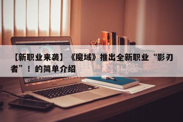 【新职业来袭】《魔域》推出全新职业“影刃者”！的简单介绍