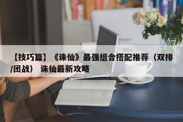 【技巧篇】《诛仙》最强组合搭配推荐（双排/团战） 诛仙最新攻略  第1张