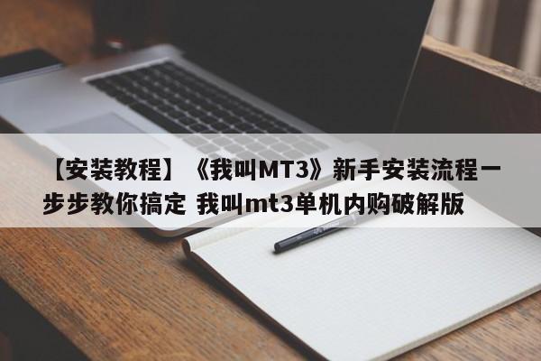 【安装教程】《我叫MT3》新手安装流程一步步教你搞定 我叫mt3单机内购破解版  第1张
