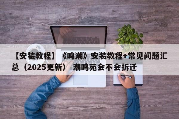 【安装教程】《鸣潮》安装教程+常见问题汇总（2025更新） 潮鸣苑会不会拆迁  第1张