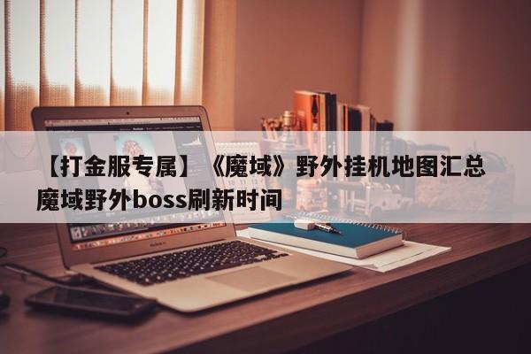 【打金服专属】《魔域》野外挂机地图汇总 魔域野外boss刷新时间  第1张