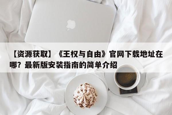 【资源获取】《王权与自由》官网下载地址在哪？最新版安装指南的简单介绍  第1张