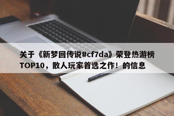 关于《新梦回传说#cf7da》荣登热游榜TOP10，散人玩家首选之作！的信息