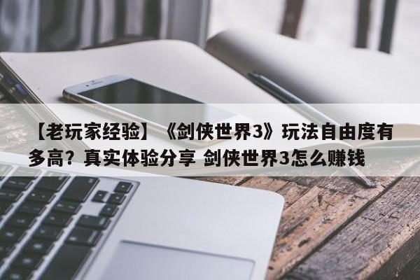 【老玩家经验】《剑侠世界3》玩法自由度有多高？真实体验分享 剑侠世界3怎么赚钱  第1张