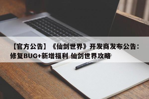 【官方公告】《仙剑世界》开发商发布公告：修复BUG+新增福利 仙剑世界攻略  第1张