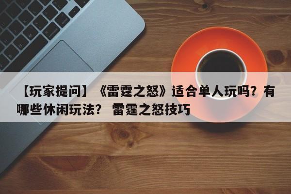 【玩家提问】《雷霆之怒》适合单人玩吗？有哪些休闲玩法？ 雷霆之怒技巧  第1张