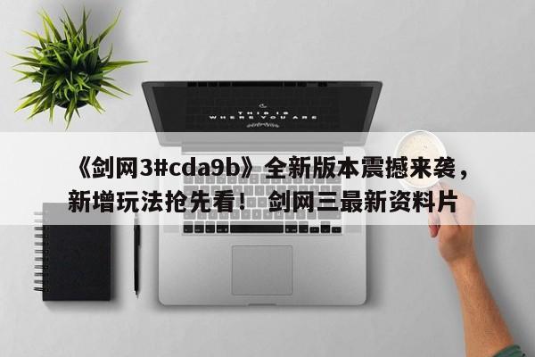 《剑网3#cda9b》全新版本震撼来袭，新增玩法抢先看！ 剑网三最新资料片