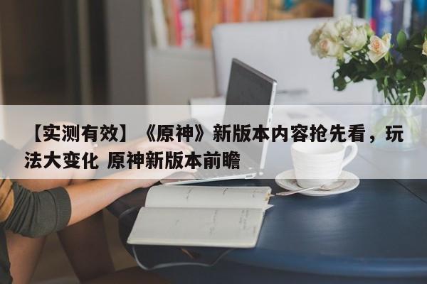 【实测有效】《原神》新版本内容抢先看，玩法大变化 原神新版本前瞻  第1张