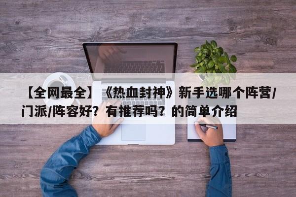 【全网最全】《热血封神》新手选哪个阵营/门派/阵容好？有推荐吗？的简单介绍  第1张
