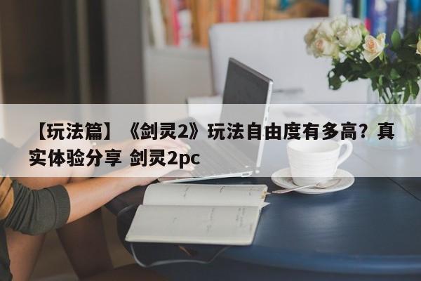 【玩法篇】《剑灵2》玩法自由度有多高？真实体验分享 剑灵2pc  第1张