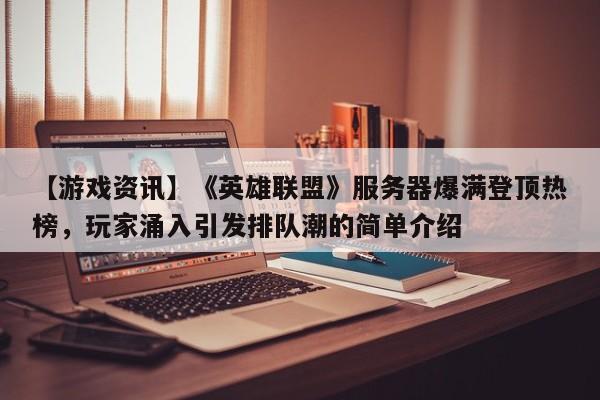 【游戏资讯】《英雄联盟》服务器爆满登顶热榜，玩家涌入引发排队潮的简单介绍  第1张