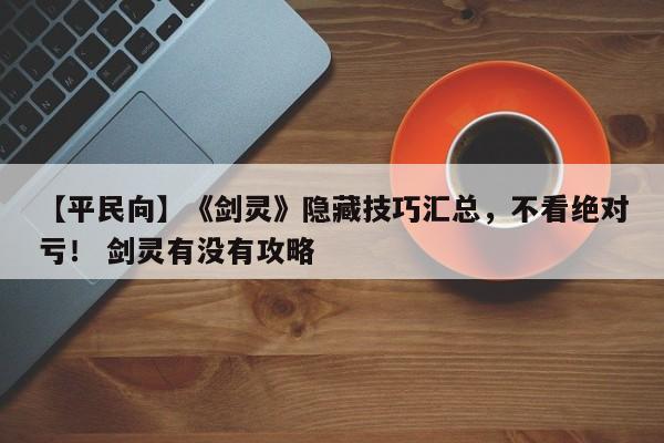 【平民向】《剑灵》隐藏技巧汇总，不看绝对亏！ 剑灵有没有攻略  第1张