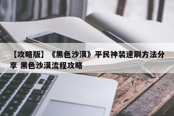 【攻略版】《黑色沙漠》平民神装速刷方法分享 黑色沙漠流程攻略  第1张