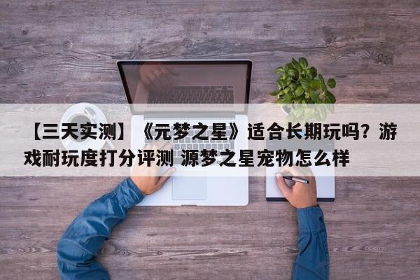 【三天实测】《元梦之星》适合长期玩吗？游戏耐玩度打分评测 源梦之星宠物怎么样  第1张