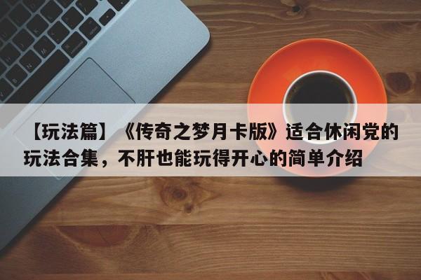 【玩法篇】《传奇之梦月卡版》适合休闲党的玩法合集，不肝也能玩得开心的简单介绍