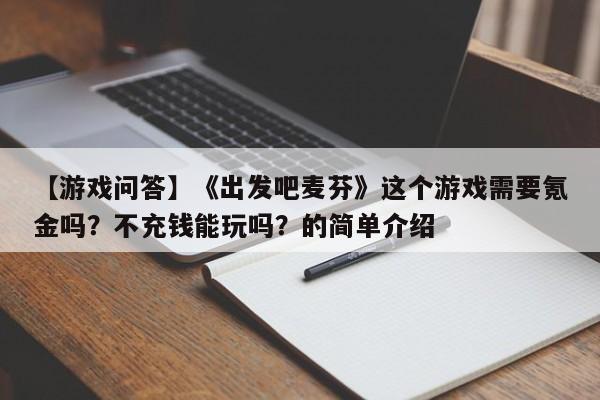【游戏问答】《出发吧麦芬》这个游戏需要氪金吗？不充钱能玩吗？的简单介绍  第1张