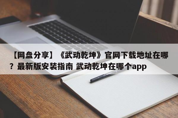【网盘分享】《武动乾坤》官网下载地址在哪？最新版安装指南 武动乾坤在哪个app  第1张