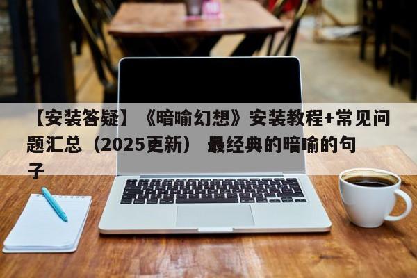 【安装答疑】《暗喻幻想》安装教程+常见问题汇总（2025更新） 最经典的暗喻的句子  第1张
