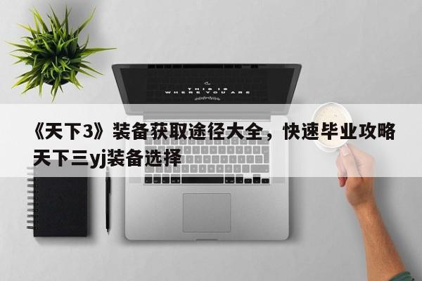 《天下3》装备获取途径大全，快速毕业攻略 天下三yj装备选择  第1张