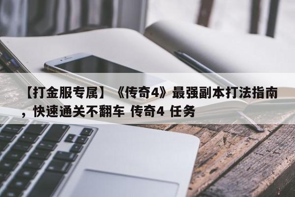 【打金服专属】《传奇4》最强副本打法指南，快速通关不翻车 传奇4 任务