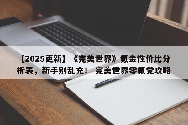 【2025更新】《完美世界》氪金性价比分析表，新手别乱充！ 完美世界零氪党攻略