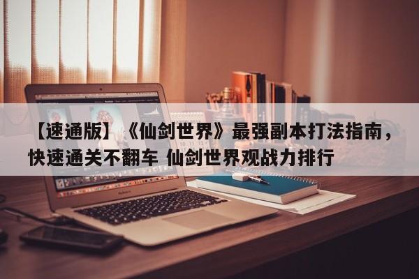 【速通版】《仙剑世界》最强副本打法指南，快速通关不翻车 仙剑世界观战力排行