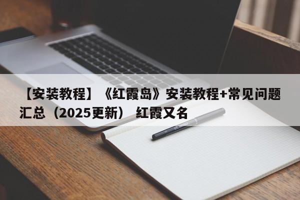 【安装教程】《红霞岛》安装教程+常见问题汇总（2025更新） 红霞又名  第1张