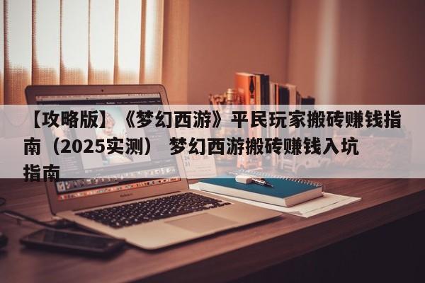 【攻略版】《梦幻西游》平民玩家搬砖赚钱指南（2025实测） 梦幻西游搬砖赚钱入坑指南  第1张