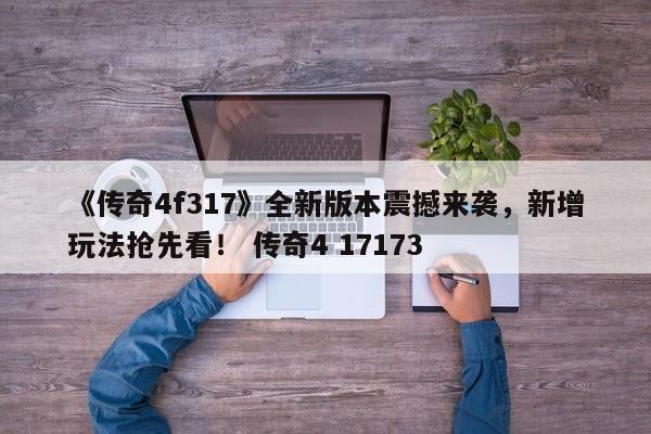 《传奇4f317》全新版本震撼来袭，新增玩法抢先看！ 传奇4 17173