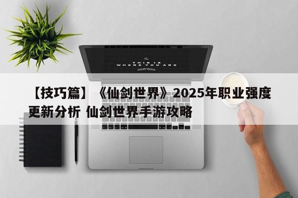【技巧篇】《仙剑世界》2025年职业强度更新分析 仙剑世界手游攻略