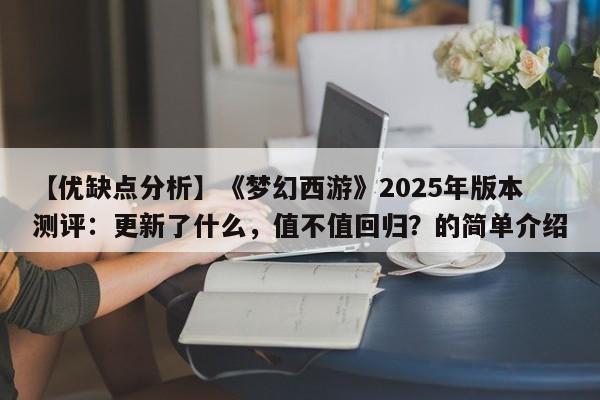 【优缺点分析】《梦幻西游》2025年版本测评：更新了什么，值不值回归？的简单介绍  第1张
