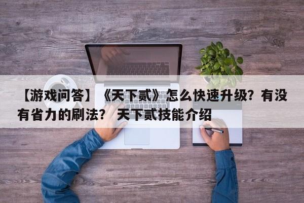 【游戏问答】《天下贰》怎么快速升级？有没有省力的刷法？ 天下贰技能介绍  第1张