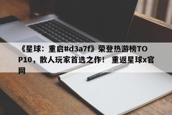 《星球：重启#d3a7f》荣登热游榜TOP10，散人玩家首选之作！ 重返星球x官网